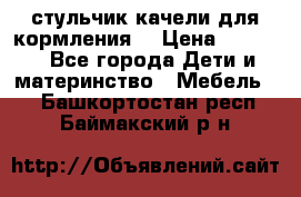 стульчик качели для кормления  › Цена ­ 8 000 - Все города Дети и материнство » Мебель   . Башкортостан респ.,Баймакский р-н